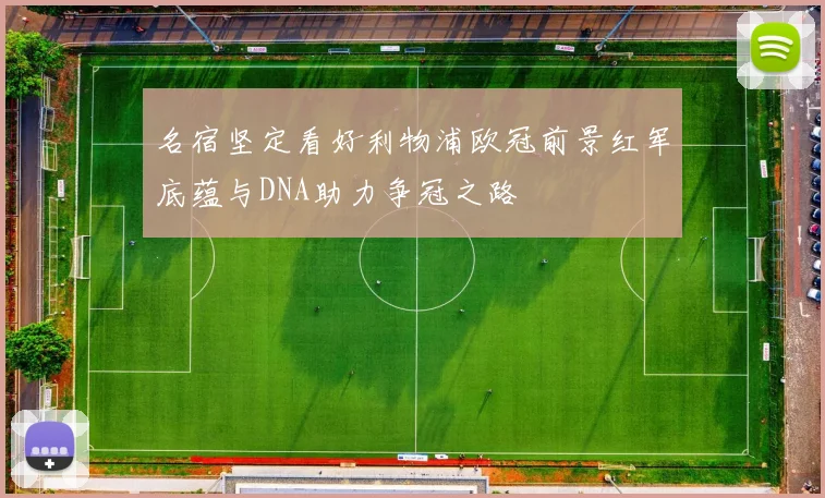 名宿坚定看好利物浦欧冠前景红军底蕴与DNA助力争冠之路