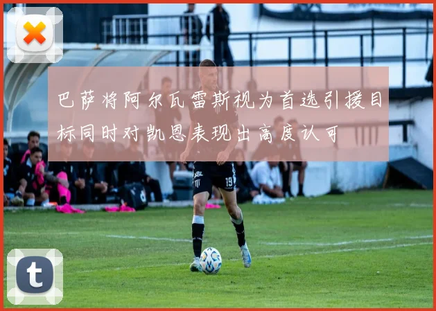 巴萨将阿尔瓦雷斯视为首选引援目标同时对凯恩表现出高度认可