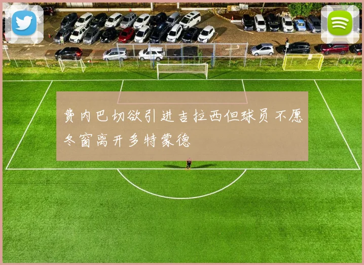 费内巴切欲引进吉拉西但球员不愿冬窗离开多特蒙德