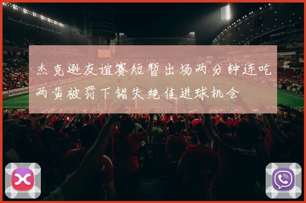 杰克逊友谊赛短暂出场两分钟连吃两黄被罚下错失绝佳进球机会