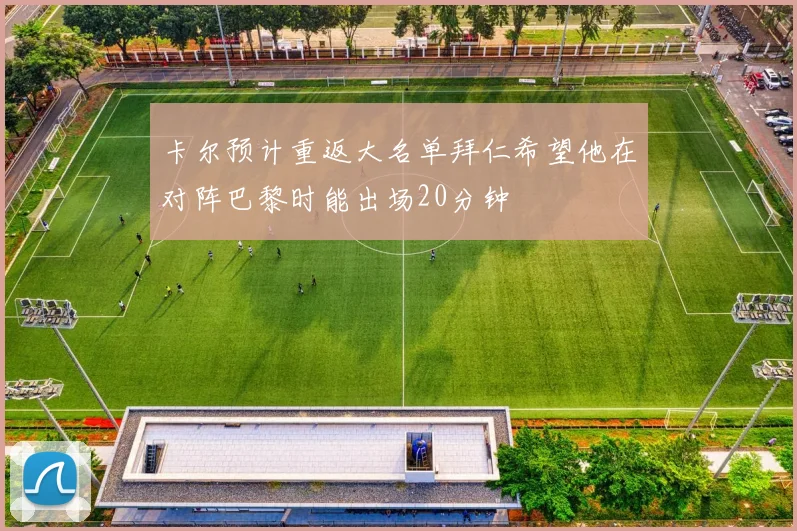 卡尔预计重返大名单拜仁希望他在对阵巴黎时能出场20分钟
