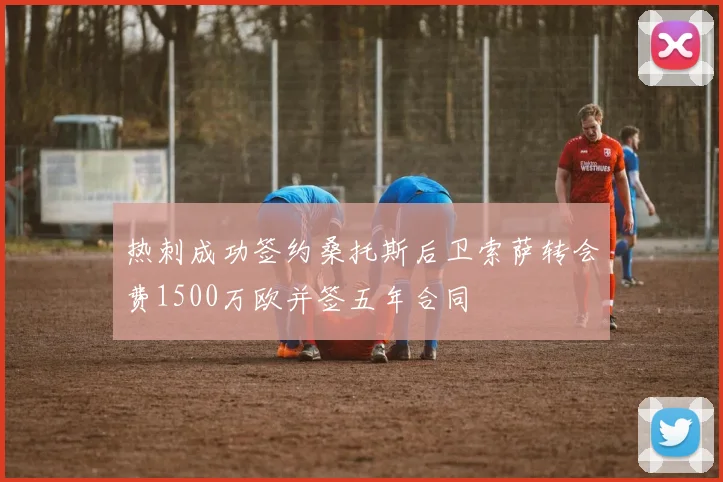 热刺成功签约桑托斯后卫索萨转会费1500万欧并签五年合同