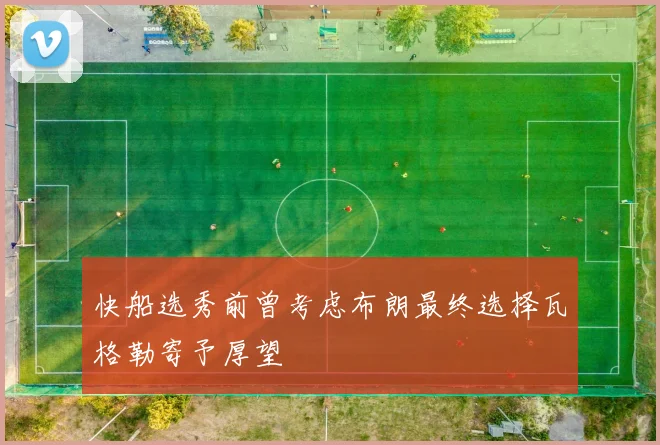 快船选秀前曾考虑布朗最终选择瓦格勒寄予厚望