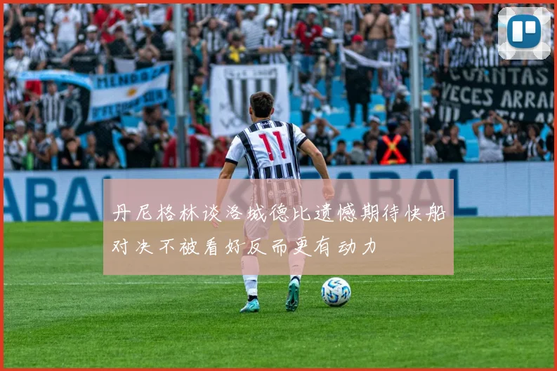 丹尼格林谈洛城德比遗憾期待快船对决不被看好反而更有动力