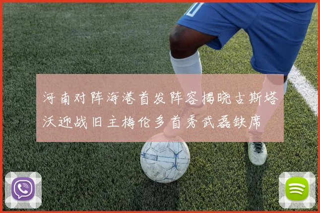 河南对阵海港首发阵容揭晓古斯塔沃迎战旧主梅伦多首秀武磊缺席