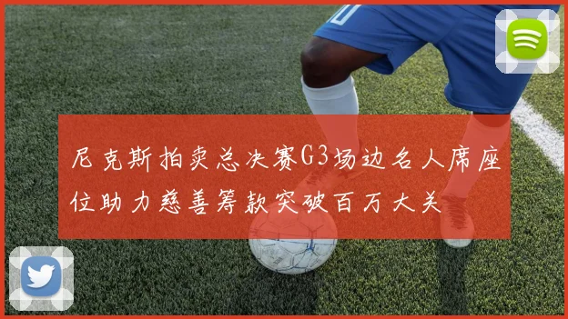 尼克斯拍卖总决赛G3场边名人席座位助力慈善筹款突破百万大关