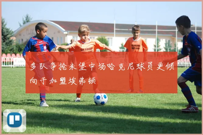 多队争抢米堡中场哈克尼球员更倾向于加盟埃弗顿