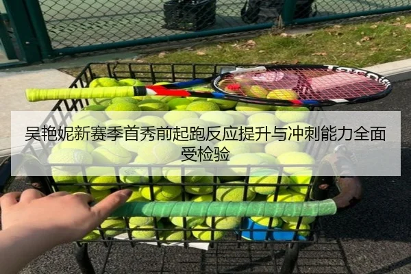 吴艳妮新赛季首秀前起跑反应提升与冲刺能力全面受检验 | leyusports